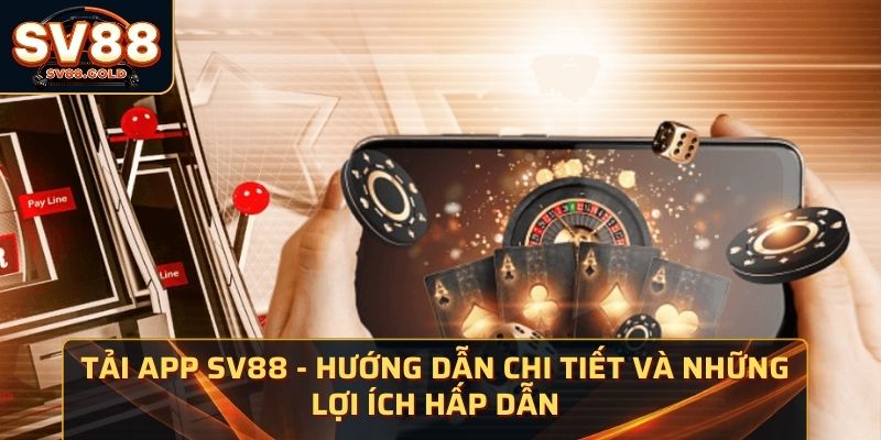 Tải App SV88 – Hướng Dẫn Chi Tiết Và Những Lợi Ích Hấp Dẫn